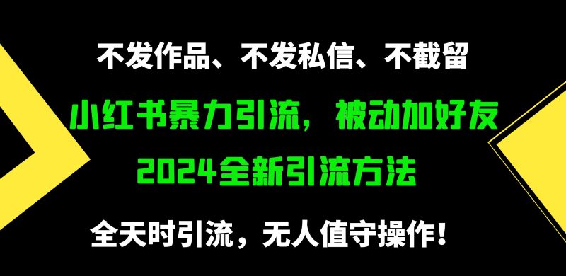 小红书暴力引流，被动加好友，日＋500精准粉，不发作品，不截流，不发私信跨境课程-外贸教程-精品网课-电商运营课库课堂