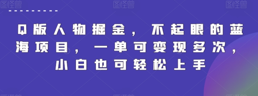 Q版人物掘金，不起眼的蓝海项目，一单可变现多次，小白也可轻松上手跨境课程-外贸教程-精品网课-电商运营课库课堂