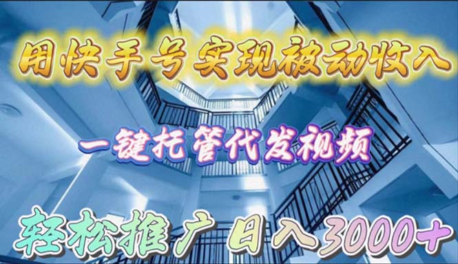 用快手号实现被动收入，一键托管代发视频，轻松推广日入3000+跨境课程-外贸教程-精品网课-电商运营课库课堂