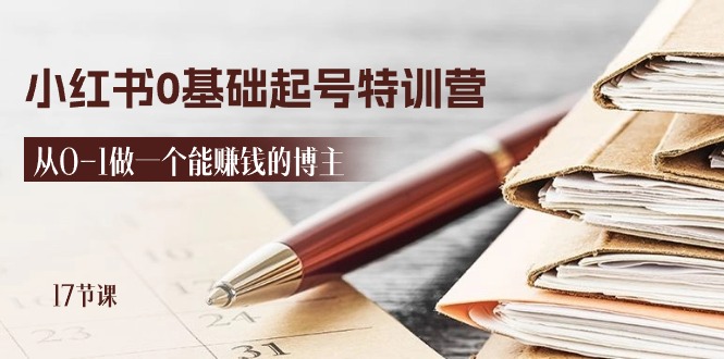 2024小红书0基础起号特训营，从0-1做一个能赚钱的博主（17节课）跨境课程-外贸教程-精品网课-电商运营课库课堂