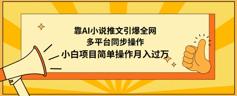 靠AI小说推文引爆全网，多平台同步操作，小白项目简单操作月入过万跨境课程-外贸教程-精品网课-电商运营课库课堂