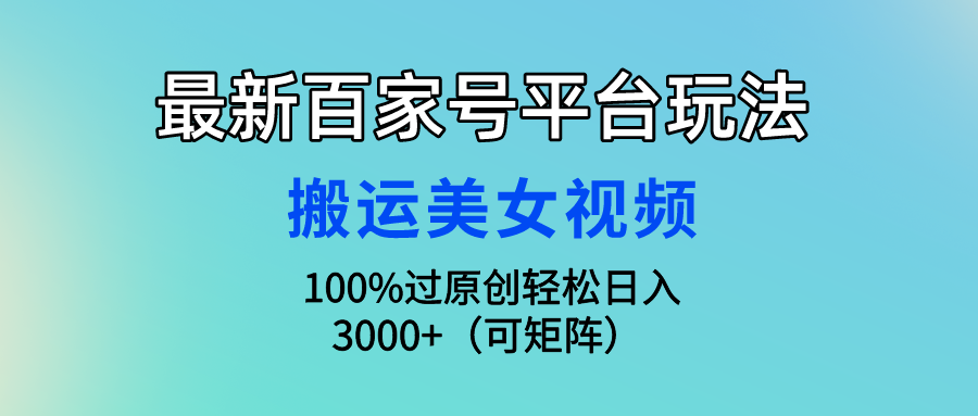 最新百家号平台玩法，搬运美女视频100%过原创大揭秘，轻松日入3000+（可…跨境课程-外贸教程-精品网课-电商运营课库课堂