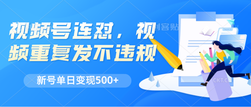 视频号连怼，视频重复发不违规，新号单日变现500+跨境课程-外贸教程-精品网课-电商运营课库课堂