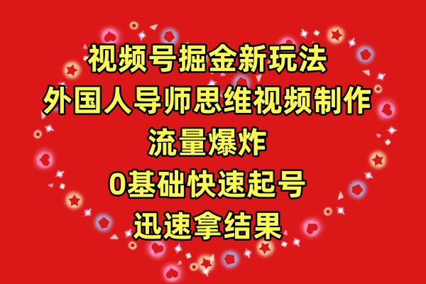 视频号掘金新玩法，外国人导师思维视频制作，流量爆炸，0其础快速起号，…跨境课程-外贸教程-精品网课-电商运营课库课堂