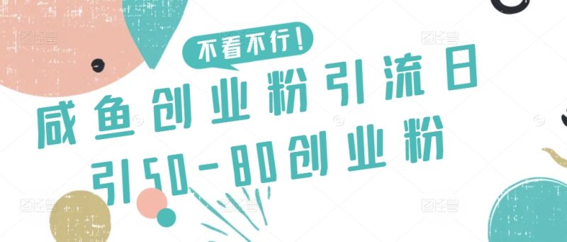 咸鱼创业粉引流日引50-80创业粉跨境课程-外贸教程-精品网课-电商运营课库课堂