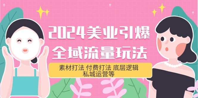 2024美业-引爆全域流量玩法，素材打法 付费打法 底层逻辑 私城运营等(31节)跨境课程-外贸教程-精品网课-电商运营课库课堂