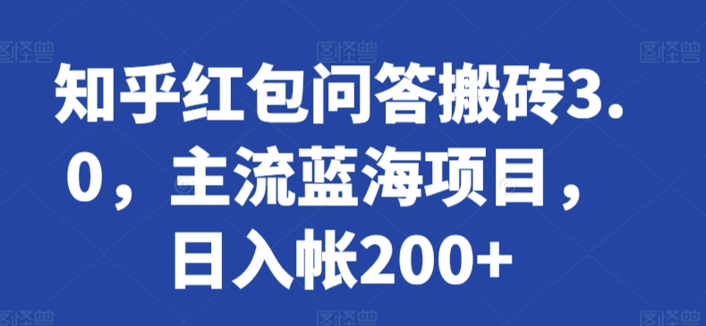 知乎红包问答搬砖3.0，主流蓝海项目，日入帐200+跨境课程-外贸教程-精品网课-电商运营课库课堂