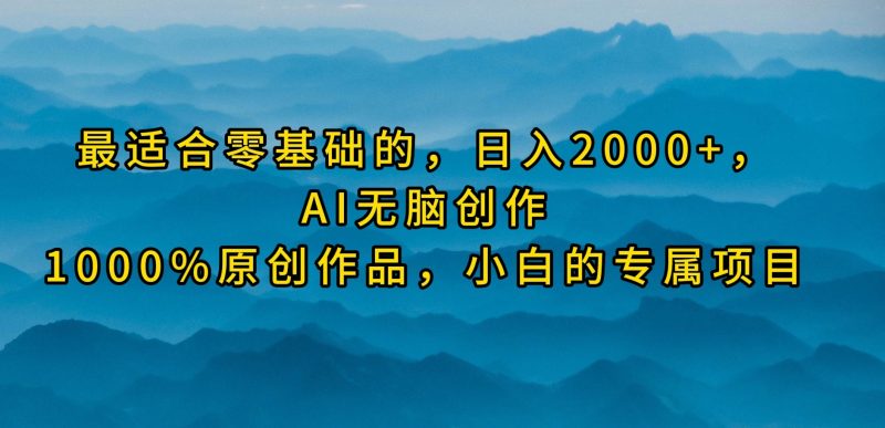 最适合零基础的，日入2000+，AI无脑创作，100%原创作品，小白的专属项目跨境课程-外贸教程-精品网课-电商运营课库课堂
