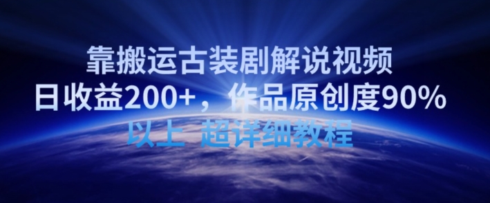 靠搬运古装剧解说视频，日收益200+，作品原创度90%以上，超详细教程跨境课程-外贸教程-精品网课-电商运营课库课堂