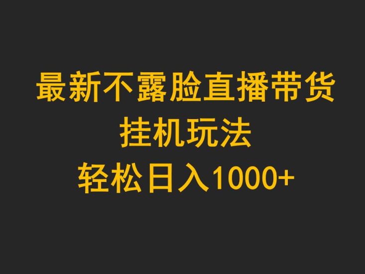 最新不露脸直播带货，挂机玩法，轻松日入1000+跨境课程-外贸教程-精品网课-电商运营课库课堂