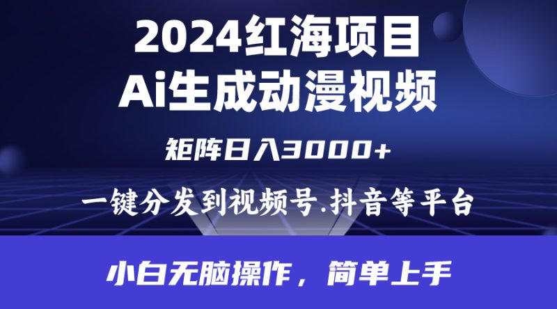 2024年红海项目.通过ai制作动漫视频.每天几分钟。日入3000+.小白无脑操…跨境课程-外贸教程-精品网课-电商运营课库课堂
