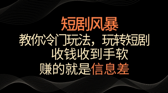 短剧风暴，教你冷门玩法，玩转短剧，收钱收到手软跨境课程-外贸教程-精品网课-电商运营课库课堂