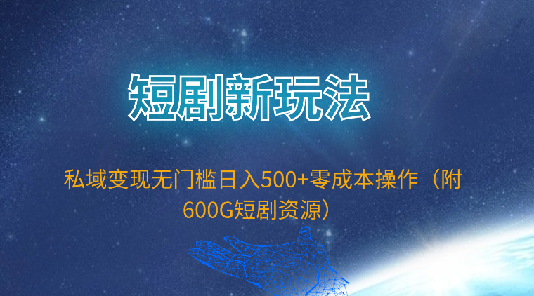 短剧新玩法，私域变现无门槛日入500+零成本操作（附600G短剧资源）跨境课程-外贸教程-精品网课-电商运营课库课堂