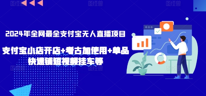 2024年全网最全支付宝无人直播项目，支付宝小店开店+考古加使用+单品快速铺短视频挂车等跨境课程-外贸教程-精品网课-电商运营课库课堂