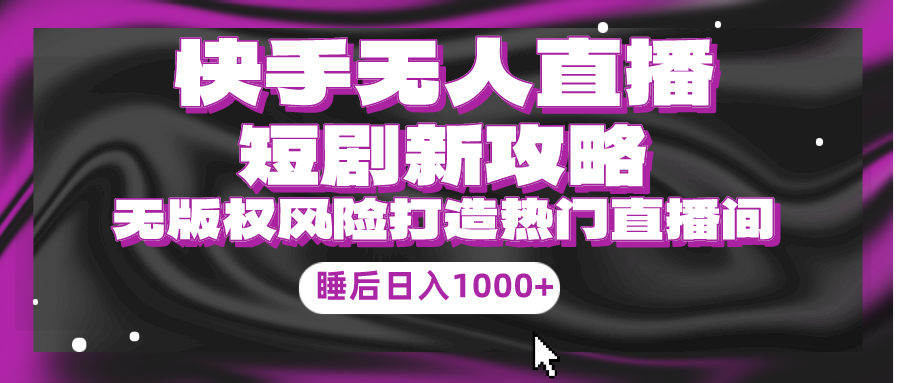 快手无人直播短剧新攻略，合规无版权风险，打造热门直播间，睡后日入1000+跨境课程-外贸教程-精品网课-电商运营课库课堂