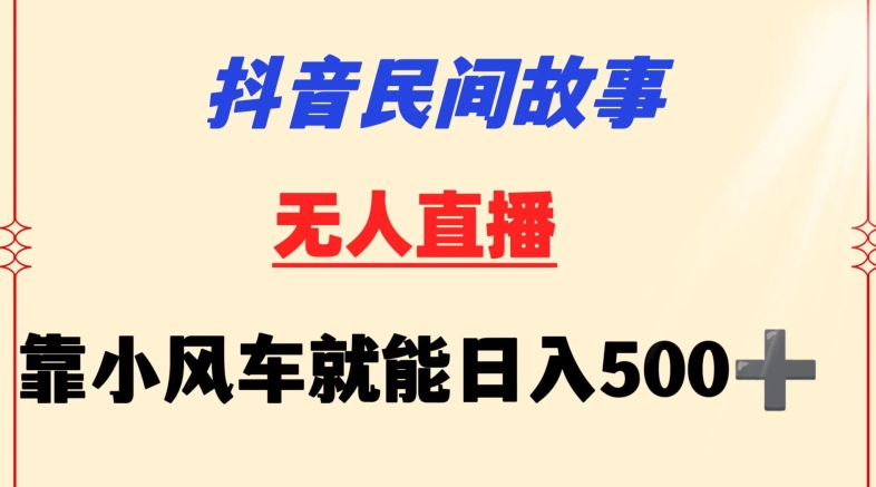 抖音民间故事无人挂机靠小风车一天500+小白也能操作跨境课程-外贸教程-精品网课-电商运营课库课堂