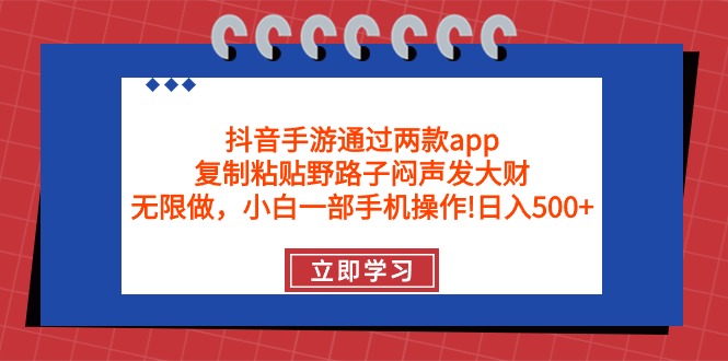 抖音手游通过两款app，复制粘贴野路子闷声发大财，无限做 一部手机日入500+跨境课程-外贸教程-精品网课-电商运营课库课堂
