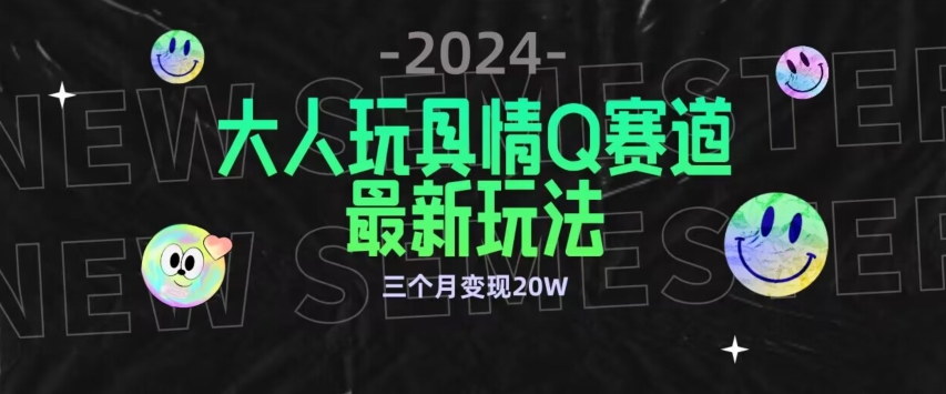 全新大人玩具情Q赛道合规新玩法，公转私域不封号流量多渠道变现，三个月变现20W跨境课程-外贸教程-精品网课-电商运营课库课堂
