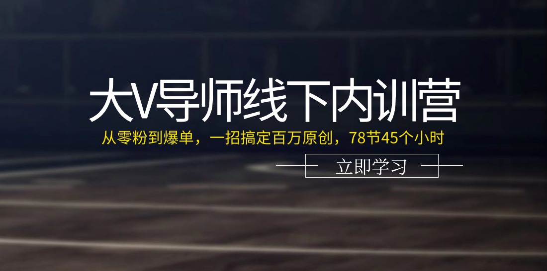 大V导师线下内训营：从零粉到爆单，一招搞定百万原创（78节45个小时）跨境课程-外贸教程-精品网课-电商运营课库课堂