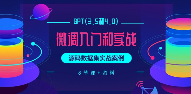 GPT(3.5和4.0)微调入门和实战，源码数据集实战案例（8节课+资料）跨境课程-外贸教程-精品网课-电商运营课库课堂