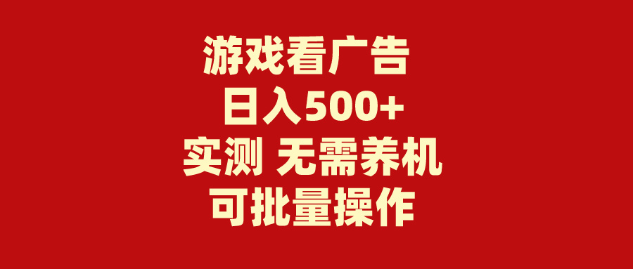 游戏看广告 无需养机 操作简单 没有成本 日入500+跨境课程-外贸教程-精品网课-电商运营课库课堂