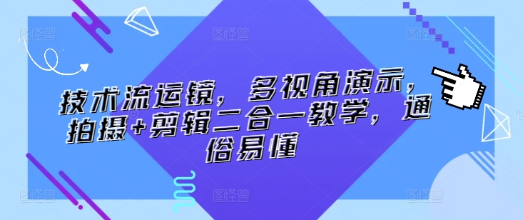 技术流运镜，多视角演示，拍摄+剪辑二合一教学，通俗易懂跨境课程-外贸教程-精品网课-电商运营课库课堂