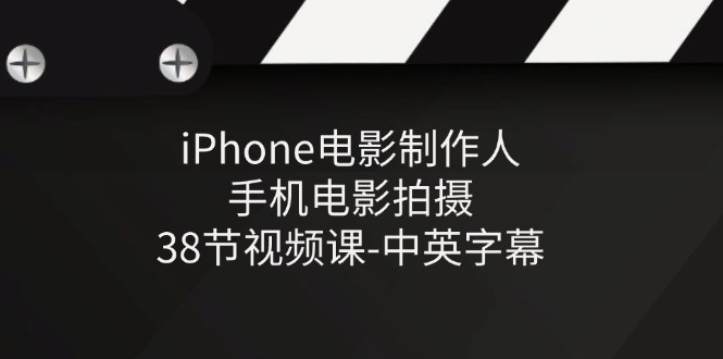 iPhone电影制作人-手机电影拍摄-38节视频课-中英字幕跨境课程-外贸教程-精品网课-电商运营课库课堂
