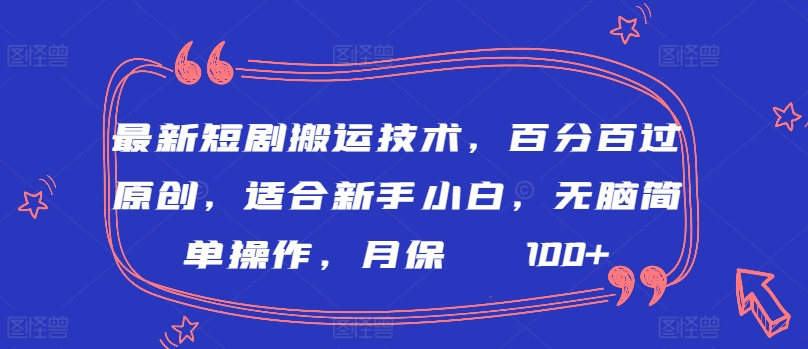 最新短剧搬运技术，百分百过原创，适合新手小白，无脑简单操作，月保底2000+跨境课程-外贸教程-精品网课-电商运营课库课堂