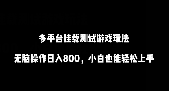 多平台挂载测试游戏玩法，无脑操作日入800，小白也能轻松上手跨境课程-外贸教程-精品网课-电商运营课库课堂