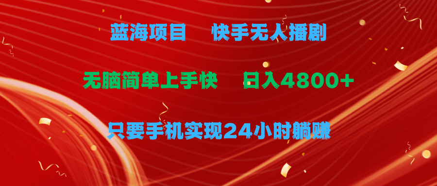 蓝海项目，快手无人播剧，一天收益4800+，手机也能实现24小时躺赚，无脑…跨境课程-外贸教程-精品网课-电商运营课库课堂