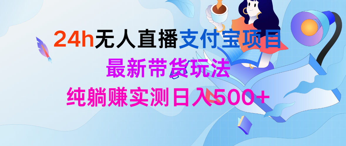 24h无人直播支付宝项目，最新带货玩法，纯躺赚实测日入500+跨境课程-外贸教程-精品网课-电商运营课库课堂