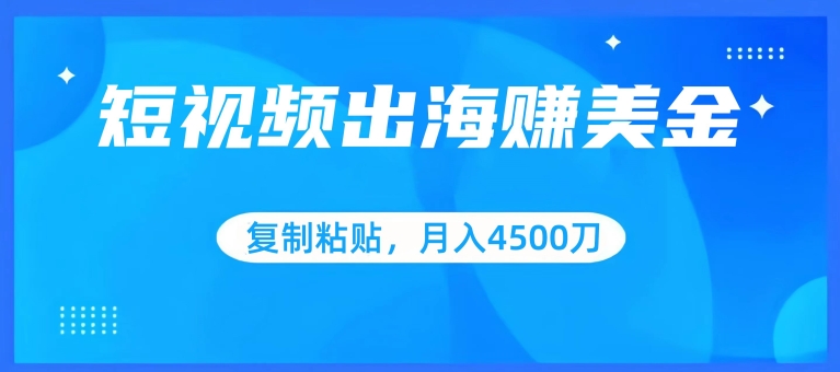 短视频出海赚美金，复制粘贴批量操作，小白轻松掌握，月入4500美刀跨境课程-外贸教程-精品网课-电商运营课库课堂