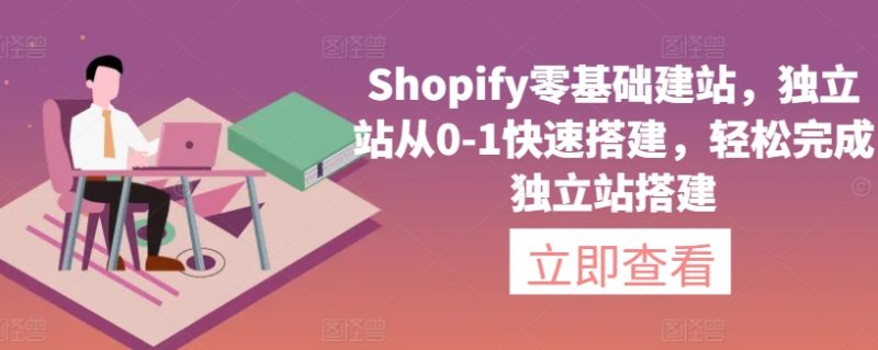 Shopify零基础建站，独立站从0-1快速搭建，轻松完成独立站搭建跨境课程-外贸教程-精品网课-电商运营课库课堂