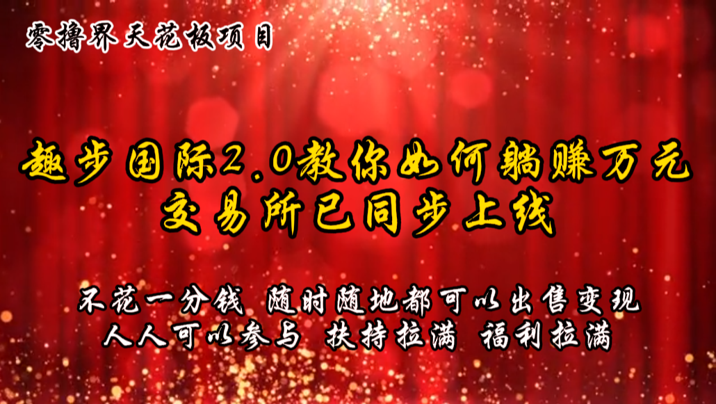 零撸天花板，不花一分钱，趣步2.0教你如何躺赚万元，交易所现已同步上线跨境课程-外贸教程-精品网课-电商运营课库课堂
