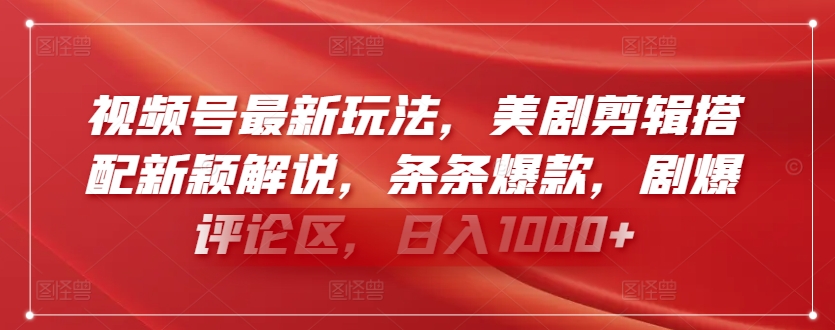 视频号最新玩法，美剧剪辑搭配新颖解说，条条爆款，剧爆评论区，日入1000+跨境课程-外贸教程-精品网课-电商运营课库课堂