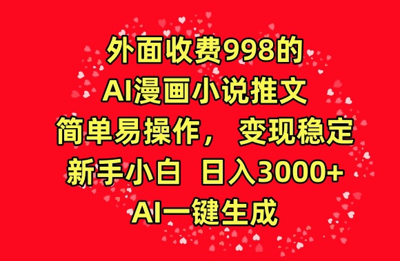 外面收费998的AI漫画小说推文，简单易操作，变现稳定，新手小白日入3000+，AI一键生成跨境课程-外贸教程-精品网课-电商运营课库课堂