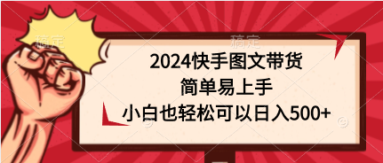 2024快手图文带货，简单易上手，小白也轻松可以日入500+跨境课程-外贸教程-精品网课-电商运营课库课堂