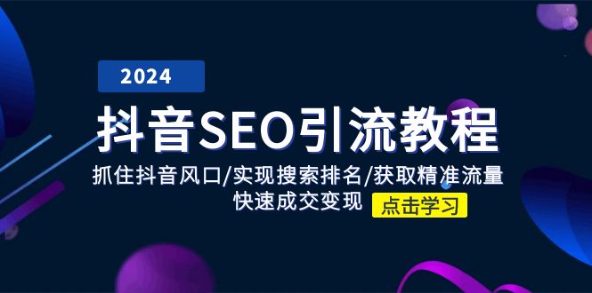 抖音SEO引流教程：抓住抖音风口/实现搜索排名/获取精准流量/快速成交变现跨境课程-外贸教程-精品网课-电商运营课库课堂