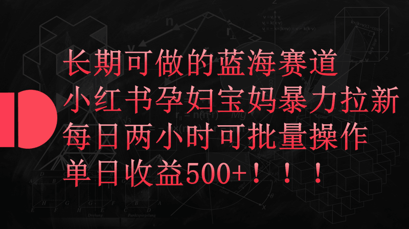 小红书孕妇宝妈暴力拉新玩法，每日两小时，单日收益500+跨境课程-外贸教程-精品网课-电商运营课库课堂