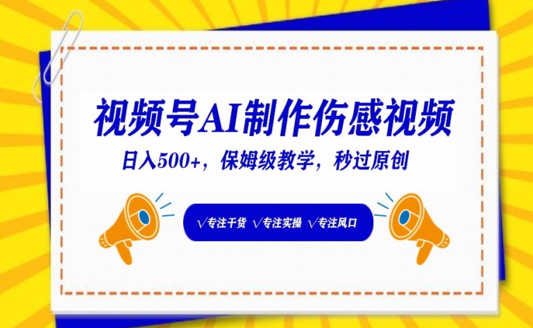 视频号AI制作伤感视频，日入500+，保姆级教学跨境课程-外贸教程-精品网课-电商运营课库课堂