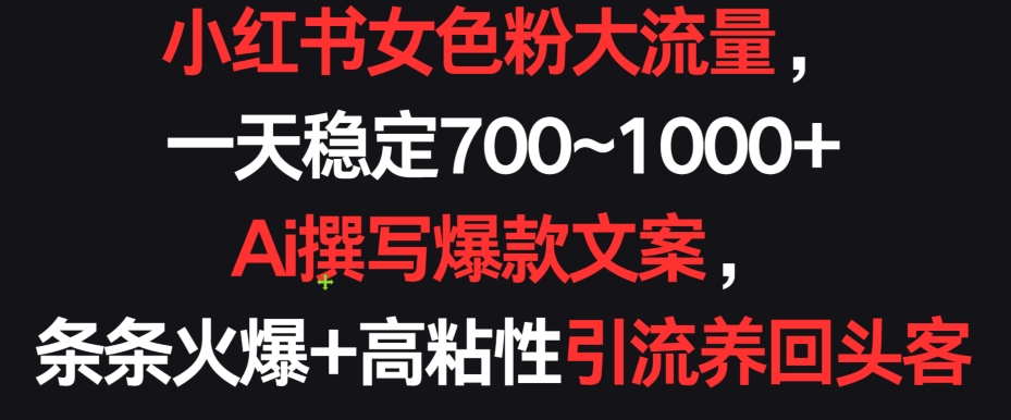 小红书女色粉大流量，一天稳定700~1000+  Ai撰写爆款文案，条条火爆+高粘性引流养回头客跨境课程-外贸教程-精品网课-电商运营课库课堂