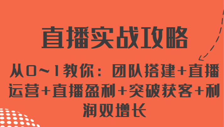 直播实战攻略 从0~1教你：团队搭建+直播运营+直播盈利+突破获客+利润双增长跨境课程-外贸教程-精品网课-电商运营课库课堂