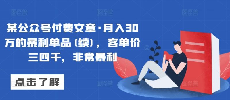 某公众号付费文章·月入30万的暴利单品(续)，客单价三四千，非常暴利跨境课程-外贸教程-精品网课-电商运营课库课堂