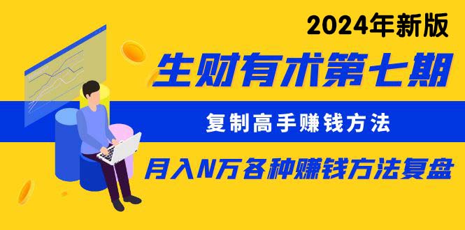 生财有术第七期：复制高手赚钱方法 月入N万各种方法复盘（更新到24年0410）跨境课程-外贸教程-精品网课-电商运营课库课堂