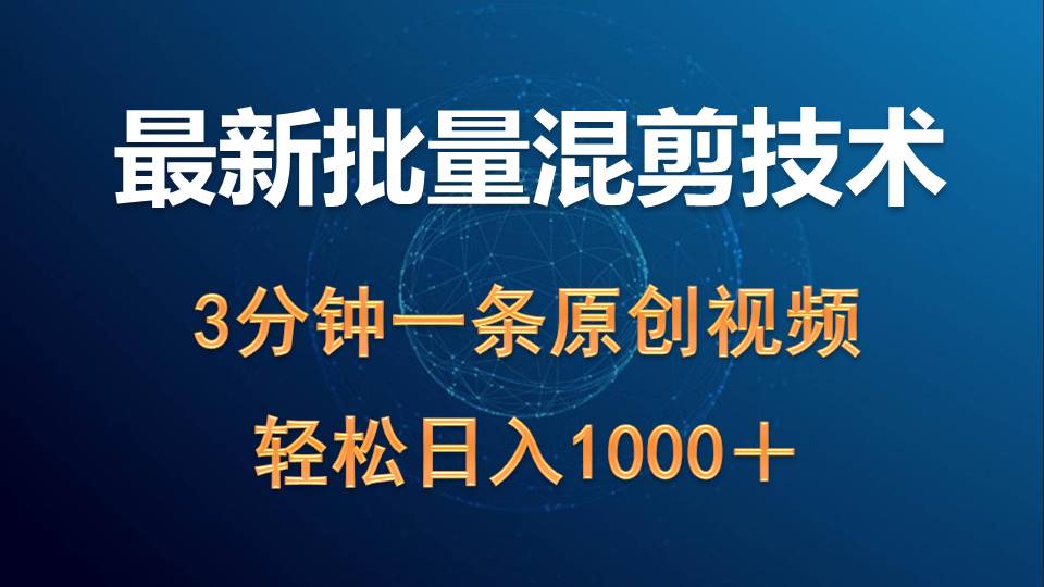 最新批量混剪技术撸收益热门领域玩法，3分钟一条原创视频，轻松日入1000＋跨境课程-外贸教程-精品网课-电商运营课库课堂