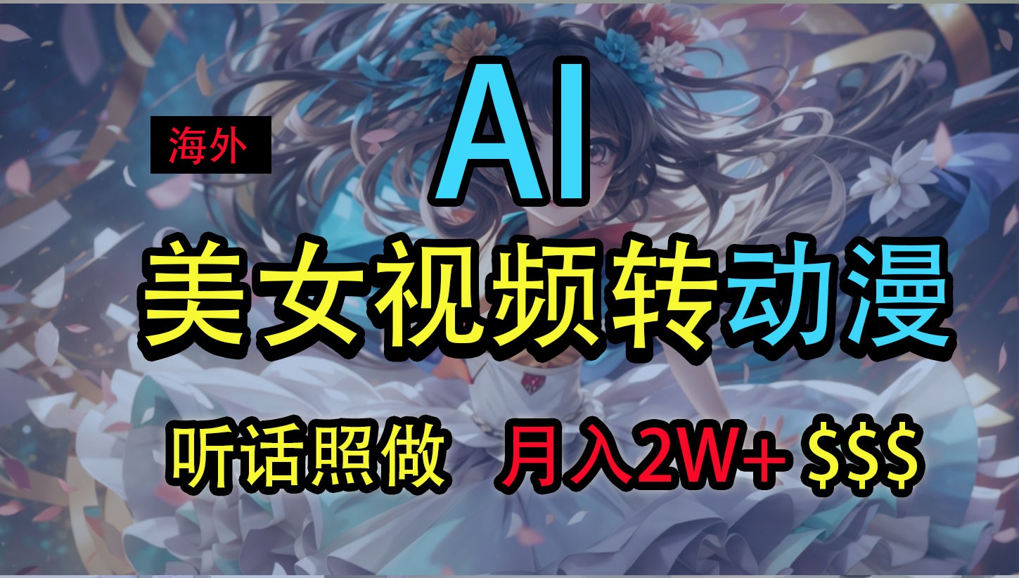 海外美女视频变动漫，月入2万+，无脑操作秘籍跨境课程-外贸教程-精品网课-电商运营课库课堂