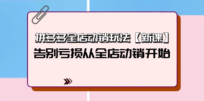 拼多多全店动销玩法【新课】，告别亏损从全店动销开始（4节视频课）跨境课程-外贸教程-精品网课-电商运营课库课堂