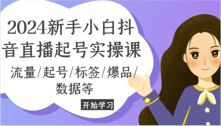 2024新手小白抖音直播起号实操课，流量/起号/标签/爆品/数据等跨境课程-外贸教程-精品网课-电商运营课库课堂