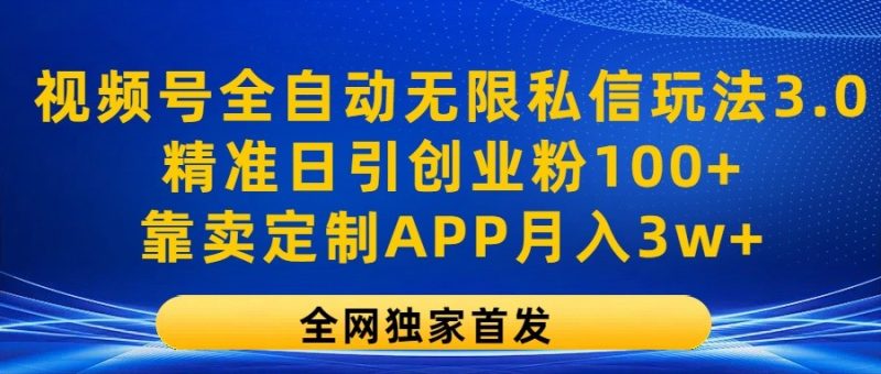 视频号全自动无限私信玩法3.0，精准日引创业粉100+，靠卖定制APP月入3w+跨境课程-外贸教程-精品网课-电商运营课库课堂