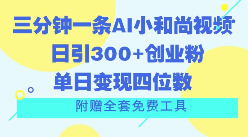 三分钟一条AI小和尚视频 ，日引300+创业粉。单日变现四位数 ，附赠全套免费工具跨境课程-外贸教程-精品网课-电商运营课库课堂